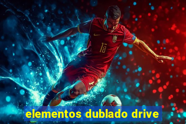 elementos dublado drive